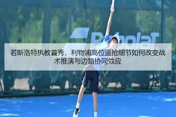 若斯洛特执教首秀，利物浦高位逼抢细节如何改变战术推演与边路协同效应